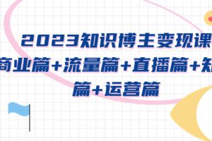 【2023.04.23】2023知识博主变现实战进阶课：商业篇+流量篇+直播篇+知识篇+运营篇百度网盘免费下载-芽米宝库