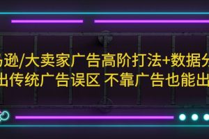 【2023.04.23】亚马逊/大卖家广告高阶打法+数据分析，走出传统广告误区 不靠广告也能出单百度网盘免费下载-芽米宝库