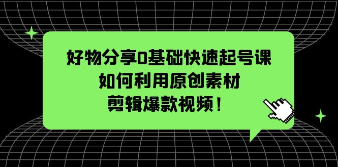 图片[1]-【2023.04.23】好物分享0基础快速起号课：如何利用原创素材剪辑爆款视频！百度网盘免费下载-芽米宝库