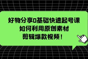 【2023.04.23】好物分享0基础快速起号课：如何利用原创素材剪辑爆款视频！百度网盘免费下载-芽米宝库