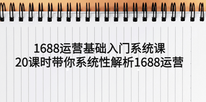 图片[1]-【2023.04.17】1688运营基础入门系统课，20课时带你系统性解析1688运营百度网盘免费下载-芽米宝库