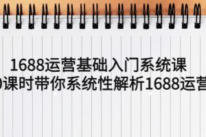 【2023.04.17】1688运营基础入门系统课，20课时带你系统性解析1688运营百度网盘免费下载-芽米宝库