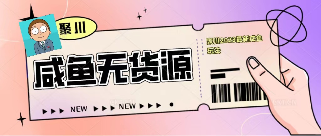 图片[1]-【2023.04.17】聚川2023闲鱼无货源最新经典玩法：基础认知+爆款闲鱼选品+快速找到货源百度网盘免费下载-芽米宝库