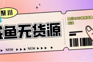 【2023.04.17】聚川2023闲鱼无货源最新经典玩法：基础认知+爆款闲鱼选品+快速找到货源百度网盘免费下载-芽米宝库