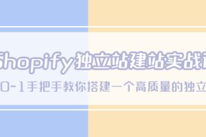 【2023.04.17】Shopify独立站/建站实战课，从0-1手把手教你搭建一个高质量的独立站百度网盘免费下载-芽米宝库