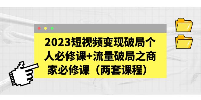 图片[1]-【2023.04.14】2023短视频变现破局个人必修课+流量破局之商家必修课（两套课程）百度网盘免费下载-芽米宝库