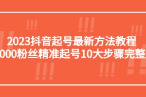 【2023.04.14】2023抖音起号最新方法教程：10000粉丝精准起号10大步骤完整版百度网盘免费下载-芽米宝库