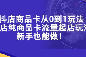 【2023.04.14】抖店商品卡从0到1玩法，小店纯商品卡流量起店玩法，新手也能做！百度网盘免费下载-芽米宝库