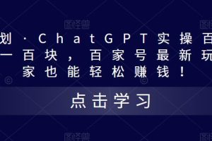 【2023.04.14】热狐计划·ChatGPT实操百家号每日收益100+百家号最新玩法 在家也能轻松赚钱百度网盘免费下载-芽米宝库