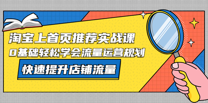 图片[1]-【2023.04.14】淘宝上首页/推荐实战课：0基础轻松学会流量运营规划，快速提升店铺流量！百度网盘免费下载-芽米宝库
