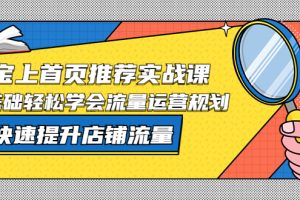 【2023.04.14】淘宝上首页/推荐实战课：0基础轻松学会流量运营规划，快速提升店铺流量！百度网盘免费下载-芽米宝库