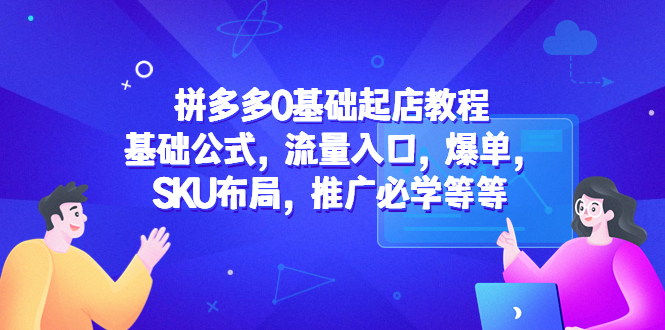 图片[1]-【2023.04.14】拼多多0基础起店教程：基础公式，流量入口，爆单，SKU布局，推广必学等等百度网盘免费下载-芽米宝库