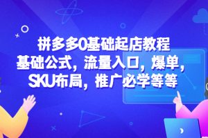 【2023.04.14】拼多多0基础起店教程：基础公式，流量入口，爆单，SKU布局，推广必学等等百度网盘免费下载-芽米宝库