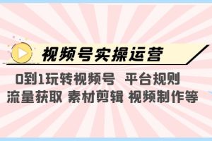 【2023.04.14】视频号实操运营，0到1玩转视频号 平台规则 流量获取 素材剪辑 视频制作等百度网盘免费下载-芽米宝库