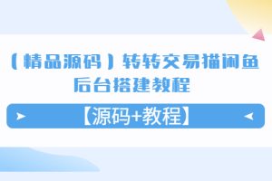 【2023.04.14】【精品源码】转转交易猫闲鱼后台搭建教程【源码+教程】百度网盘免费下载-芽米宝库