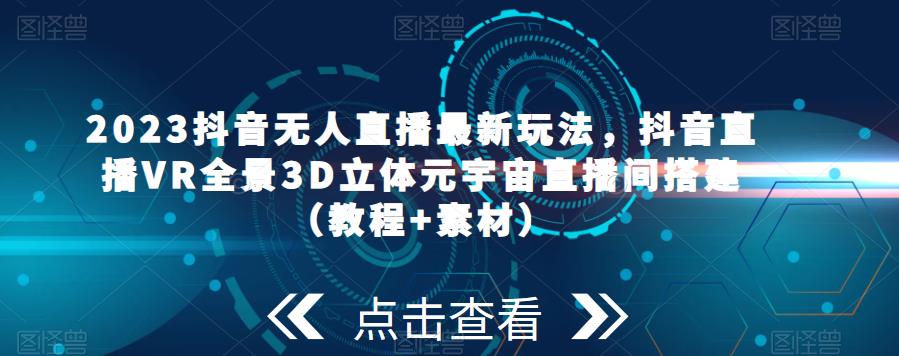图片[1]-【2023.04.14】2023抖音无人直播最新玩法，抖音直播VR全景3D立体元宇宙直播间搭建（教程+素材）百度网盘免费下载-芽米宝库