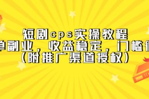 【2023.04.14】短剧cps实操教程，简单副业，收益稳定，门槛很低（附推广渠道授权）百度网盘免费下载-芽米宝库