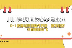 【2023.04.14】小店随心推投放实操教程，0-1保姆级投流操作方法，精准起店，生意即刻起飞百度网盘免费下载-芽米宝库