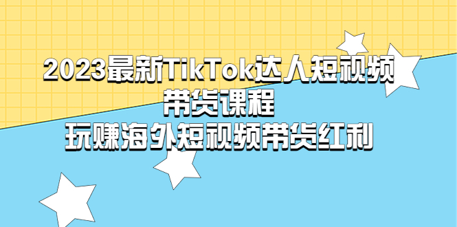 图片[1]-【2023.04.11】2023最新TikTok·达人短视频带货课程，玩赚海外短视频带货·红利百度网盘免费下载-芽米宝库