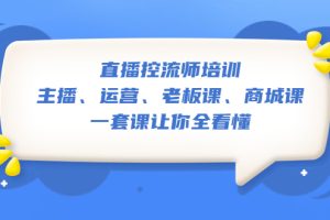 【2023.04.11】直播·控流师培训：主播、运营、老板课、商城课，一套课让你全看懂百度网盘免费下载-芽米宝库