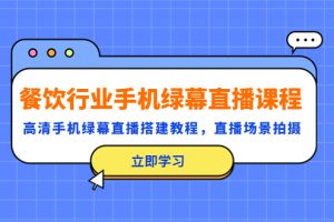 【2023.04.11】餐饮行业手机绿幕直播课程，高清手机·绿幕直播搭建教程，直播场景拍摄百度网盘免费下载-芽米宝库