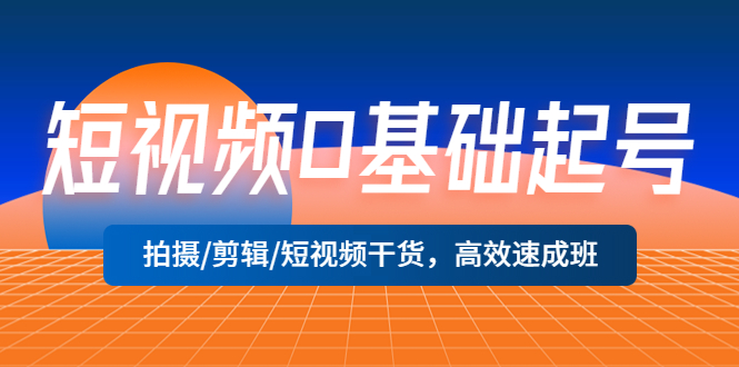 图片[1]-【2023.04.11】短视频0基础起号，拍摄/剪辑/短视频干货，高效速成班！百度网盘免费下载-芽米宝库