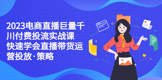 图片[1]-【2023.04.11】2023电商直播巨量千川付费投流实战课，快速学会直播带货运营投放·策略百度网盘免费下载-芽米宝库