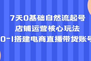 【2023.04.10】7天0基础自然流起号，店铺运营核心玩法，0-1搭建电商直播带货账号百度网盘免费下载-芽米宝库