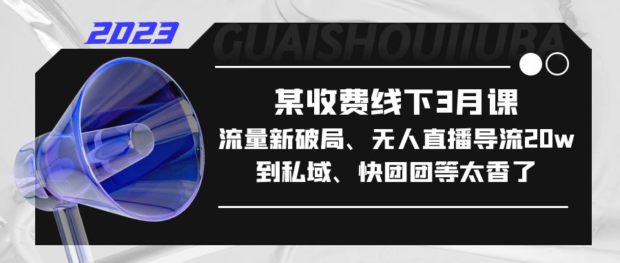 图片[1]-【2023.04.07】某收费线下3月课，流量新破局、无人直播导流20w到私域、快团团等太香了百度网盘免费下载-芽米宝库