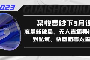 【2023.04.07】某收费线下3月课，流量新破局、无人直播导流20w到私域、快团团等太香了百度网盘免费下载-芽米宝库