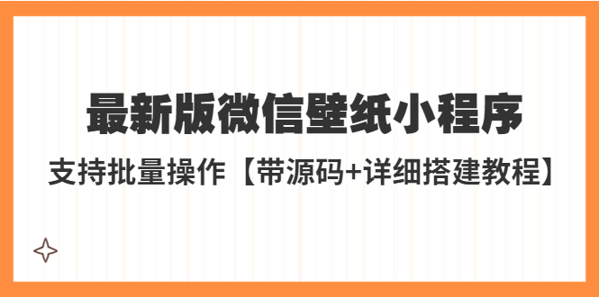图片[1]-【2023.04.10】外面收费998最新版微信壁纸小程序搭建教程，支持批量操作【带源码+教程】百度网盘免费下载-芽米宝库