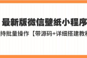 【2023.04.10】外面收费998最新版微信壁纸小程序搭建教程，支持批量操作【带源码+教程】百度网盘免费下载-芽米宝库
