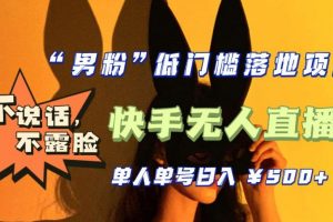 【2023.03.31】【全新升级】0基础单人单号单晚500+，不说话 不露脸 4月最新快手无人直播百度网盘免费下载-芽米宝库