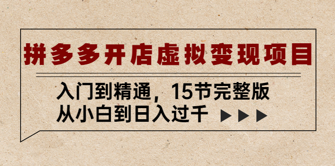 图片[1]-【2023.03.31】拼多多开店虚拟变现项目：入门到精通，从小白到日入过千（15节完整版）百度网盘免费下载-芽米宝库