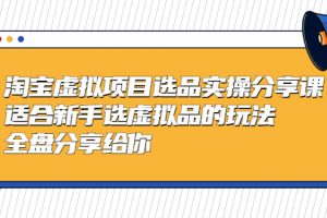 【2023.03.31】黄岛主-淘宝虚拟项目选品实操分享课，适合新手选虚拟品的玩法 全盘分享给你百度网盘免费下载-芽米宝库