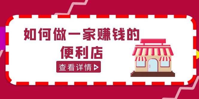 图片[1]-【2023.03.31】200w粉丝大V教你如何做一家赚钱的便利店选址教程，抖音卖999（无水印）百度网盘免费下载-芽米宝库