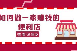 【2023.03.31】200w粉丝大V教你如何做一家赚钱的便利店选址教程，抖音卖999（无水印）百度网盘免费下载-芽米宝库