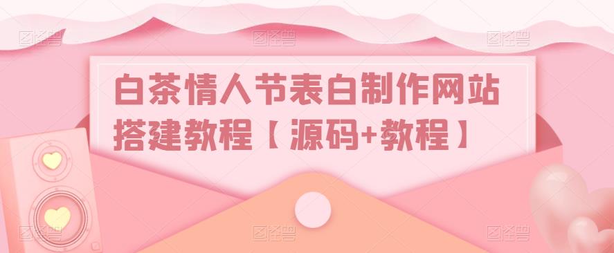 图片[1]-【2023.03.31】白茶情人节表白制作网站搭建教程【源码+视频教程】百度网盘免费下载-芽米宝库
