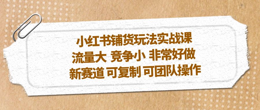 图片[1]-【2023.03.30】小红书铺货玩法实战课，流量大 竞争小 非常好做 新赛道 可复制 可团队操作百度网盘免费下载-芽米宝库