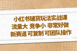 【2023.03.30】小红书铺货玩法实战课，流量大 竞争小 非常好做 新赛道 可复制 可团队操作百度网盘免费下载-芽米宝库