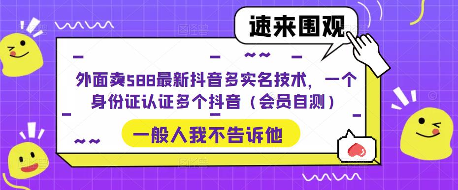 图片[1]-【2023.03.31】外面卖588最新抖音多实名技术，一个身份证认证多个抖音（会员自测）百度网盘免费下载-芽米宝库