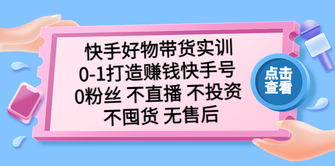 图片[1]-【2023.03.30】快手好物带货实训：0-1打造赚钱快手号 0粉丝 不直播 不投资 不囤货 无售后百度网盘免费下载-芽米宝库