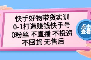 【2023.03.30】快手好物带货实训：0-1打造赚钱快手号 0粉丝 不直播 不投资 不囤货 无售后百度网盘免费下载-芽米宝库