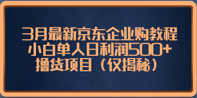 图片[1]-【2023.03.30】3月最新京东企业购教程，小白单人日利润500+撸货项目（仅揭秘）百度网盘免费下载-芽米宝库
