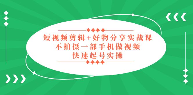 图片[1]-【2023.03.30】短视频剪辑+好物分享实战课，无需拍摄一部手机做视频，快速起号实操！百度网盘免费下载-芽米宝库