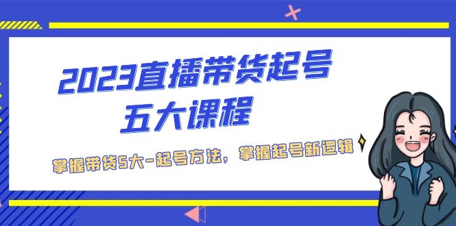 图片[1]-【2023.03.30】2023直播带货起号五大课程，掌握带货5大-起号方法，掌握起新号逻辑百度网盘免费下载-芽米宝库