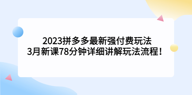 图片[1]-【2023.03.30】2023拼多多最新强付费玩法，3月新课；78分钟详细讲解玩法流程！百度网盘免费下载-芽米宝库