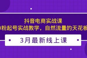 【2023.03.24】3月最新抖音电商实战课：0粉起号实战教学，自然流量的天花板百度网盘免费下载-芽米宝库