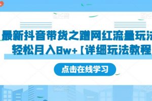 【2023.03.23】最新抖音带货之蹭网红流量玩法，轻松月入8w+的案例分析学习【详细教程】百度网盘免费下载-芽米宝库