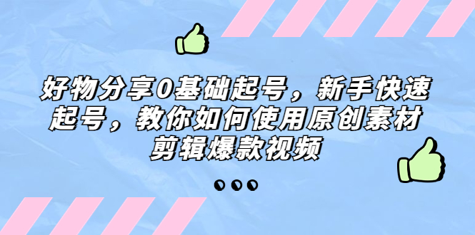 图片[1]-【2023.03.23】好物分享0基础起号，新手快速起号，教你如何使用原创素材剪辑爆款视频百度网盘免费下载-芽米宝库